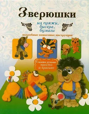 Книга Зверюшки из пряжи, бисера, бумаги. Подробные пошаговые инструкции (Елена Белова)