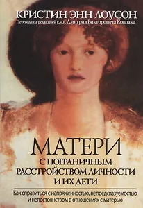 Матери с пограничным расстройством личности и их дети: как справиться с напряженностью, непредсказуемостью и непостоянством в отношениях с матерью