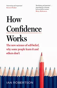 How Confidence Works. The new science of self-belief, why some people learn it and others don't