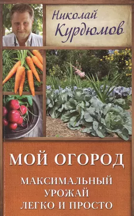 Курдюмов(ДачнаяШкола) Мой огород. Максимальный урожай легко и просто — 2508063 — 1