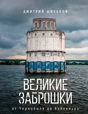Книга Великие заброшки. От Чернобыля до Байконура (Дмитрий Шибанов)