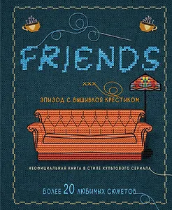 Friends. Эпизод с вышивкой крестиком. Неофициальная книга в стиле культового сериала