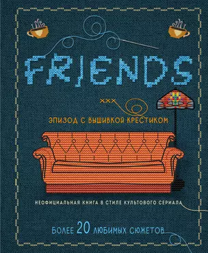 Friends. Эпизод с вышивкой крестиком. Неофициальная книга в стиле культового сериала — 2918387 — 1