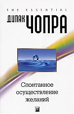 Книга Спонтанное осуществление желаний: Как подчинить себе бесконечный потенциал Вселенной (Дипак Чопра)