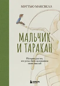 Мальчик и таракан. История для тех, кто устал быть заложником своих мыслей