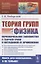 Теория групп и физика Первоначальное знакомство с теорией групп и методикой ее применения — 2894058 — 1