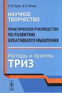 Научное творчество: Практическое руководство по развитию креативного мышления. Методы и приемы ТРИЗ
