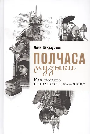 Книга Полчаса музыки: Как понять и полюбить классику (Ляля Кандаурова)