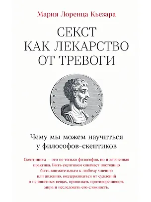 Книга Секст как лекарство от тревоги: Чему мы можем научиться у философов-скептиков (Мария Лоренца Кьезара)