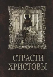 Страсти Христовы: беседы о страданиях Господа нашего Иисуса Христа