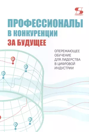 Профессионалы в конкуренции за будущее. Опережающее обучение для лидерства в цифровой индустрии — 2841995 — 1