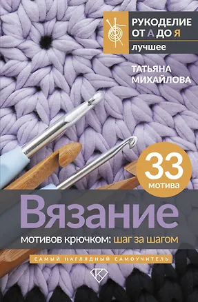 Книга Вязание мотивов крючком: шаг за шагом. Самый наглядный самоучитель (Татьяна Михайлова)