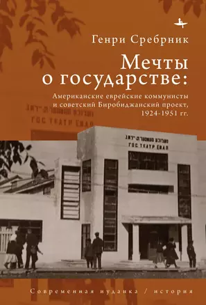 Мечты о государстве. Американские еврейские коммунисты и советский Биробиджанский проект, 1924–1951 гг. — 3028945 — 1