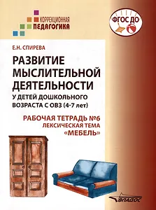 Развитие мыслительной деятельности у детей дошкольного возраста с ОВЗ (4-7 лет). Рабочая тетрадь № 6. Лексическая тема “Мебель”: комплект рабочих материалов для работы с дошкольниками.