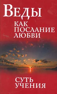 Веды как послание любви. Суть учения. Беседы Бхагавана Шри Сатья Саи Бабы / 3-е изд.