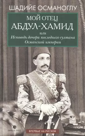 Мой отец Абдул-Хамид, или Исповедь дочери последнего султана Османской империи: воспоминания — 2851975 — 1