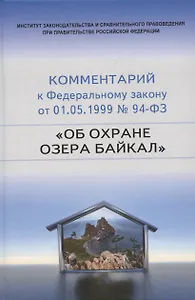Научно-практический комментарий к Федеральному закону от 1 мая 1999 г. № 94-ФЗ "Об охране озера Байкал" (постатейный)