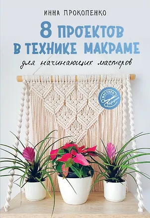 Книга 8 проектов в технике макраме для начинающих мастеров (Инна Прокопенко)