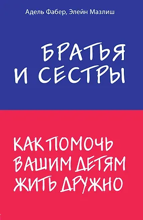 Книга Братья и сестры. Как помочь вашим детям жить дружно (Элейн Мазлиш, Адель Фабер)