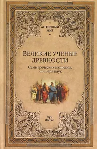 Великие ученые древности. Семь греческих мудрецов, или Заря наук