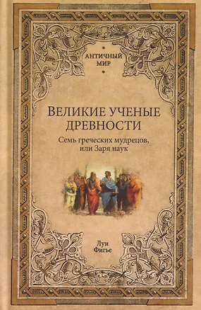 Книга Великие ученые древности. Семь греческих мудрецов, или Заря наук (Луи Фигье)