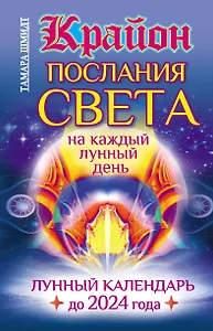 Крайон. Послания Света на каждый лунный день. Лунный календарь до 2024 года