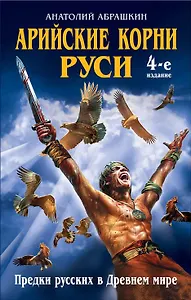 Арийские корни Руси. Предки русских в Древнем мире. 4-е изд