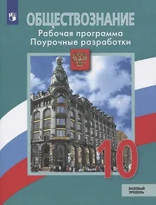 Обществознание. 10 класс. Рабочая программа. Поурочные разработки. Базовый уровень. Учебное пособие для общеобразовательных организаций