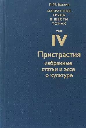 Избранные труды в шести томах. Том IV. Пристрастия. Избранные статьи и эссе о культуре — 2739692 — 1