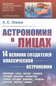 Астрономия в лицах. 14 великих создателей классической астрономии. Коперник. Браге. Кеплер. Галилей. Гевелий. Кассини. Флемстид. Галлей. Брэдли. Лакайль. Гершель. Бессель. Леверье. Адамс