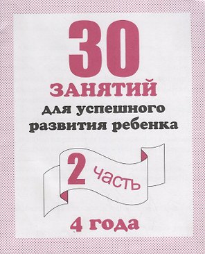 30 занятий для успешного развития ребенка для 4-х лет ч.2