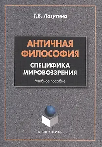Античная философия: специфика мировоззрения. Учебное пособие. 2-е издание, переработанное