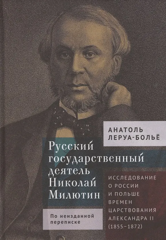 Книга Русский государственный деятель Николай Милютин Исследование о России и Польше времен царствования Александра II (1855–1872) (Анатоль Леруа-Больё) — 1