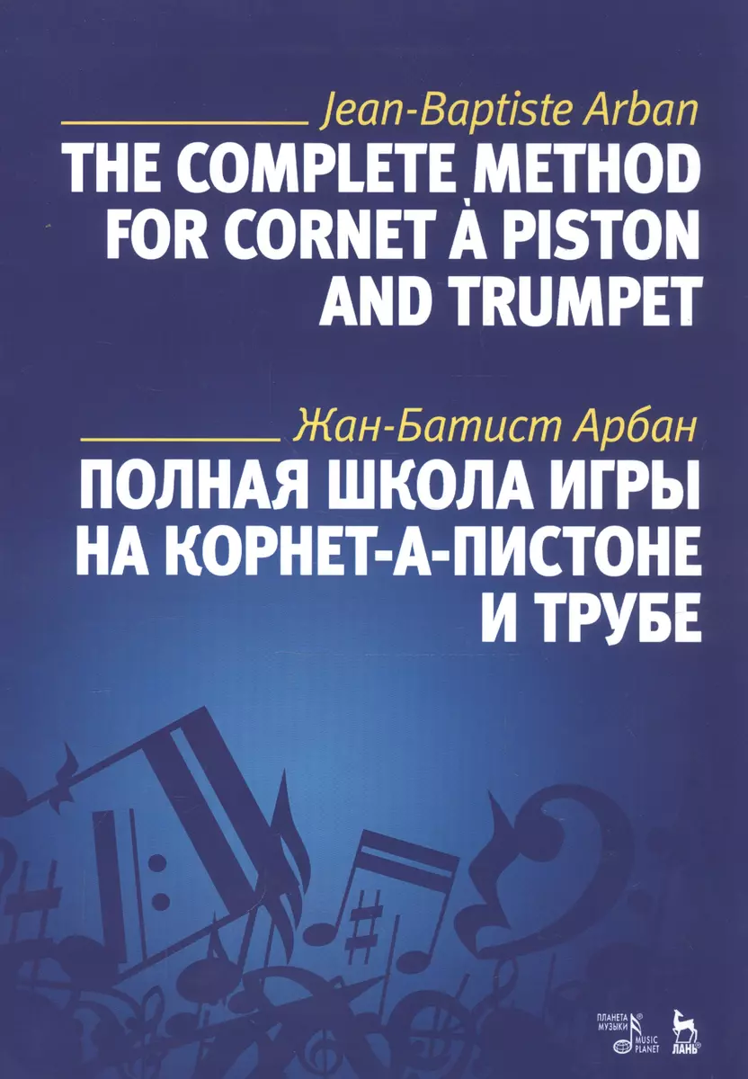 Полная школа игры на корнет-а-пистоне и трубе. Учебное пособие (Жан-Батист  Арбан) - купить книгу с доставкой в интернет-магазине «Читай-город». ISBN:  978-5-81-143888-4