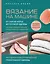 Вязание на машине. От снятия мерок до готовой одежды. Полное универсальное пошаговое руководство. 2-е издание, исправленное и дополненное — 3011467 — 1