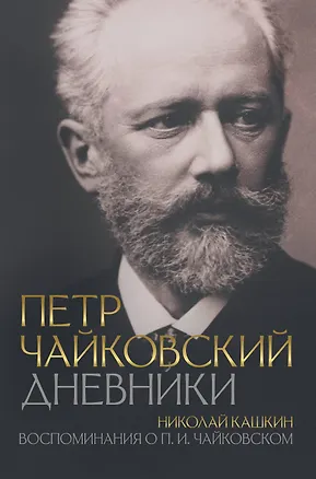 Книга Петр Чайковский. Дневники. Николай Кашкин. Воспоминания о П.И. Чайковском (Петр Чайковский)