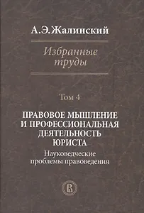 Избранные труды. Том 4: Правовое мышление и профессиональная деятельность юриста. Науковедческие проблемы правоведения