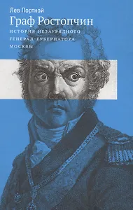 Граф Ростопчин. История незаурядного генерал-губернатора Москвы