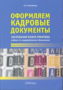 Оформляем кадровые документы: Настольная книга практика. 3-е изд., перераб. и доп. / (мягк). Митрофанова В. (Альфа-пресс)