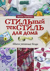 Книга Стильный текстить для дома: Шьем уютные вещи (Ирина Турченко)