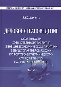 Деловое страноведение. Особенности хозяйственного развития и внешнеэкономической практики ведущих партнеров России по торгово-экономическому сотрудничеству на современном этапе. Часть I. Монография. 2-е издание