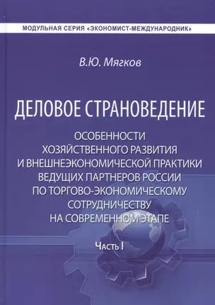 Деловое страноведение. Особенности хозяйственного развития и внешнеэкономической практики ведущих партнеров России по торгово-экономическому сотрудничеству на современном этапе. Часть I. Монография. 2-е издание — 2466310 — 1