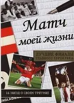 Книга Матч моей жизни: Лучшие финалы главного еврокубка: 16 звезд о своем триумфе (Бен Литтлтон)