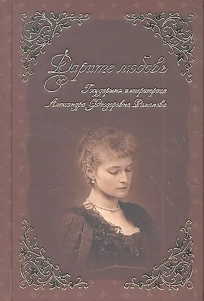 Книга Дарите Любовь. Государыня императрица Александра Феодоровна Романова. ()