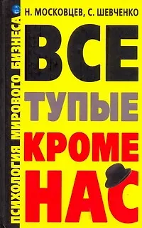 Книга Все тупые, кроме нас! Психология мирового бизнеса (Николай Московцев)