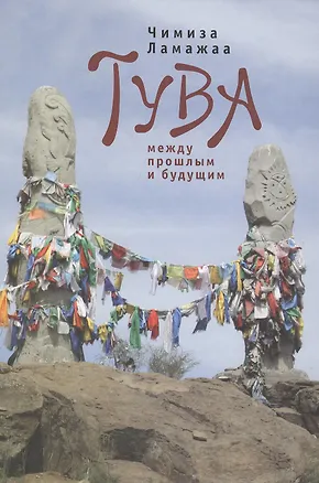 Книга Тува между прошлым и будущим. / 2-е изд., испр. и доп. (Чимиза Ламажаа)