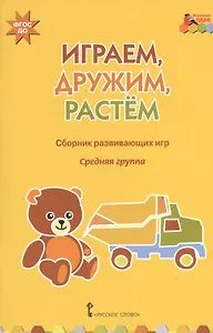 Играем, дружим, растем. Сборник развивающих игр. Средняя группа