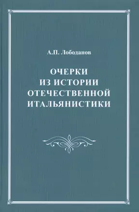 Очерки из истории отечественной итальянистики. С приложениями комментированного издания "Италианской грамматики" Егора Булатницкого (1759) — 2545961 — 1