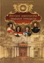 Русские императоры, немецкие принцессы : Династически связи, человеческие судьбы — 2119461 — 1