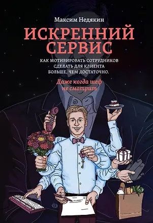 Книга Искренний сервис. Как мотивировать сотрудников сделать для клиента больше, чем достаточно. Даже когда шеф не смотрит (Максим Недякин)